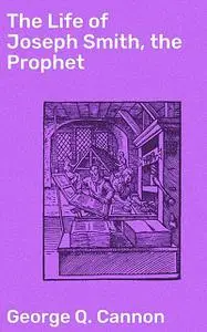 «The Life of Joseph Smith, the Prophet» by George Q.Cannon