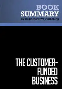 «Summary - The Customer-Funded Business - John Mullins» by BusinessNews Publishing