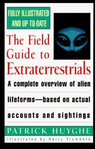 The Field Guide to Extraterrestrials: A Complete Overview of Alien Lifeforms Based on Actual Accounts and Sightings