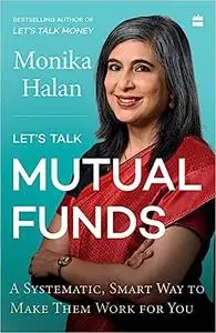Let's Talk Mutual Funds : A Systematic, Smart Way to Make Them Work for You