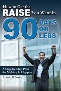 «How to Get the Raise You Want in 90 Days or Less» by Kathy Barnes