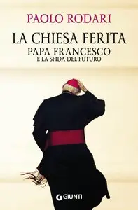 Paolo Rodari -  La Chiesa ferita. Papa Francesco e la sfida del futuro