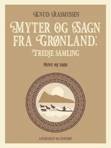 «Myter og Sagn fra Grønland: Tredje samling» by Knud Rasmussen