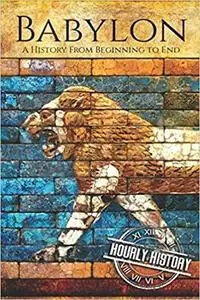 Babylon: A History From Beginning to End (Mesopotamia History)