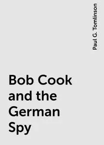 «Bob Cook and the German Spy» by Paul G. Tomlinson