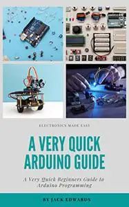 A Very Quick Arduino Guide: A Very Quick Beginners Guide to Arduino Programming