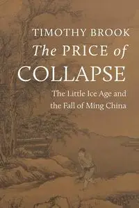 The Price of Collapse : The Little Ice Age and the Fall of Ming China