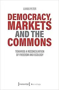 Democracy, Markets and the Commons: Towards a Reconciliation of Freedom and Ecology