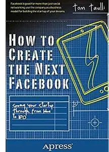 How to Create the Next Facebook: Seeing Your Startup Through, from Idea to IPO [Repost]
