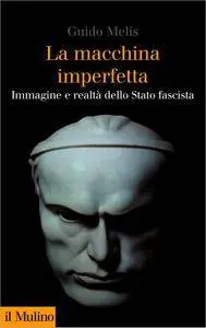 Guido Melis - La macchina imperfetta. Immagine e realtà dello Stato fascista