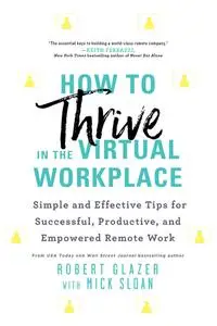 How to Thrive in the Virtual Workplace: Simple and Effective Tips for Successful, Productive, and Empowered Remote Work