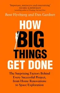 How Big Things Get Done: Lessons from the World's Top Project Manager, UK Edition