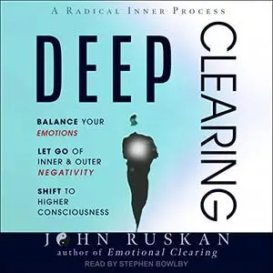 Deep Clearing: Balance Your Emotions, Let Go of Inner & Outer Negativity, Shift to Higher Consciousness [Audiobook]