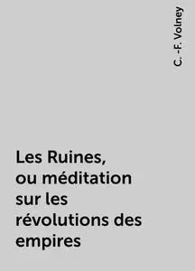 «Les Ruines, ou méditation sur les révolutions des empires» by C. -F. Volney