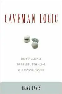 Caveman Logic: Stone Age Thinking in a Modern World