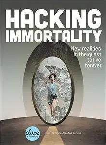 Hacking Immortality: New Realities in the Quest to Live Forever