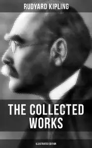 «The Collected Works of Rudyard Kipling (Illustrated Edition)» by Joseph Rudyard Kipling