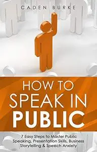 How to Speak in Public: 7 Easy Steps to Master Public Speaking, Presentation Skills, Business Storytelling & Speech Anxiety