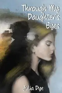 «Through My Daughter's Eyes» by Julia Dye