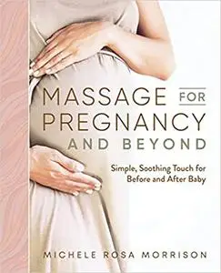 Massage for Pregnancy and Beyond: Simple, Soothing Touch for Before and After Baby