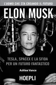 Ashlee Vance - Elon Musk. Tesla, Spacex e la sfida per un futuro fantastico