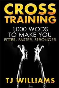 Cross Training: 1,000 WOD's To Make You Fitter, Faster, Stronger