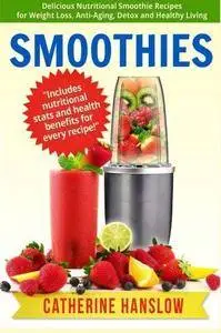 Smoothies: Delicious Nutritional Smoothie Recipes for Weight Loss, Anti-Aging, Detox and Healthy Living