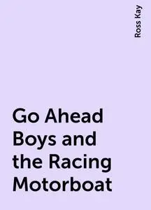 «Go Ahead Boys and the Racing Motorboat» by Ross Kay