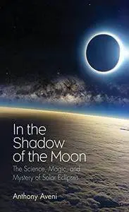 In the Shadow of the Moon: The Science, Magic, and Mystery of Solar Eclipses