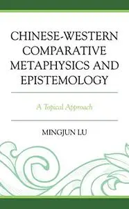 Chinese-Western Comparative Metaphysics and Epistemology: A Topical Approach