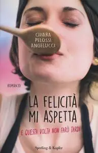 Chiara Pelossi Angelucci - La felicità mi aspetta