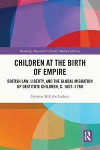 Children at the Birth of Empire: British Law, Liberty, and the Global Migration of Destitute Children, c. 1607–1760