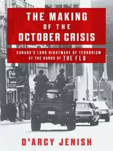 The Making of the October Crisis: Canada's Long Nightmare of Terrorism at the Hands of the FLQ