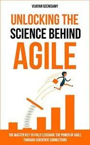 Unlocking the Science Behind Agile: The master key to fully leverage the power of agile through scientific connections