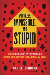 Worthless, Impossible and Stupid: How Contrarian Entrepreneurs Create and Capture Extraordinary Value (Repost)