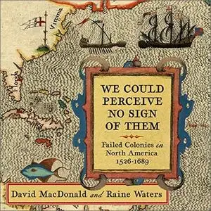 We Could Perceive No Sign of Them: Failed Colonies in North America, 1526-1689 [Audiobook]