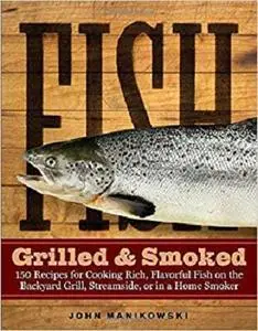 Fish Grilled & Smoked: 150 Recipes for Cooking Rich, Flavorful Fish on the Backyard Grill, Streamside, or in a Home Smoker