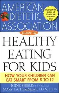 The American Dietetic Association Guide to Healthy Eating for Kids: How Your Children Can Eat Smart from Five to Twelve