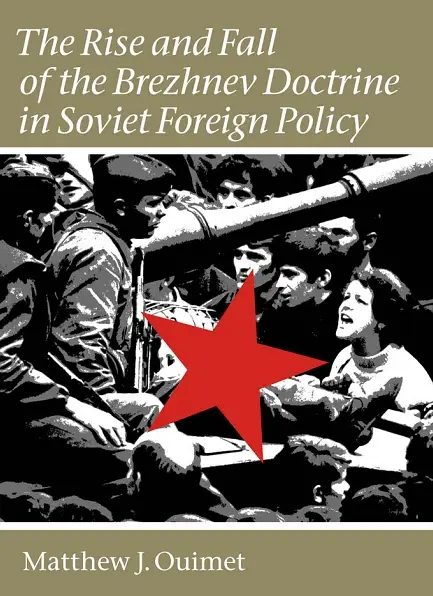 "The Rise and Fall of the Brezhnev Doctrine in Soviet Foreign Policy" by Matthew J. Ouimet