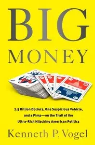 Big Money: 2.5 Billion Dollars, One Suspicious Vehicle, and a Pimp—on the Trail of the Ultra-Rich Hijacking American Politics