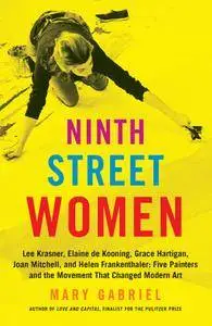Ninth Street Women: Lee Krasner, Elaine de Kooning, Grace Hartigan, Joan Mitchell, and Helen Frankenthaler: Five Painters and..