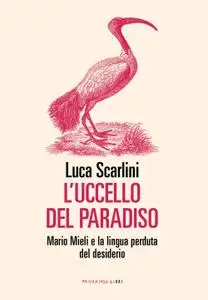 Luca Scarlini - L'uccello del paradiso. Mario Mieli e la lingua perduta del desiderio