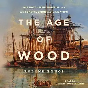 The Age of Wood: Our Most Useful Material and the Construction of Civilization [Audiobook]