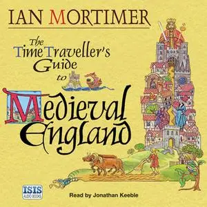 «The Time Traveller's Guide to Medieval England: A Handbook for Visitors to the Fourteenth Century» by Ian Mortimer