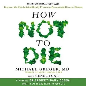 «How Not To Die: Discover the foods scientifically proven to prevent and reverse disease» by Gene Stone,Dr. Michael Greg