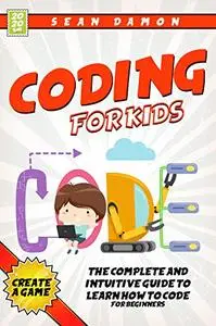 Coding for Kids : The Complete And Intuitive Guide To Learn How To Code For Beginners