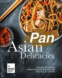 Pan Asian Delicacies: Asian Recipes from Mouthwatering Spices & Taste