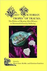 Neo-Victorian Tropes of Trauma: The Politics of Bearing After-Witness to Nineteenth-Century Suffering.