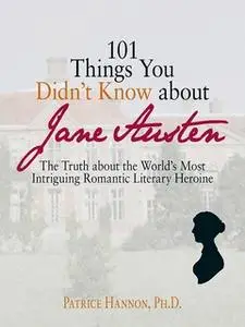 «101 Things You Didn't Know About Jane Austen: The Truth About the World's Most Intriguing Romantic Literary Heroine» by