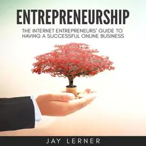 «Entrepreneurship: The Internet Entrepreneurs Guide to Having a Successful Online Business» by Jay Lerner